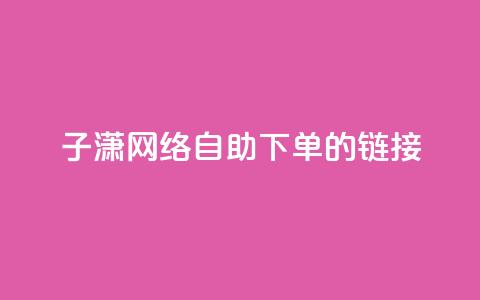 子潇网络自助下单的链接,小红书卡盟平台 - 自助下单24小时平台ks 自助低价业务平台 第1张 子潇网络自助下单的链接,小红书卡盟平台 - 自助下单24小时平台ks 自助低价业务平台 第1张