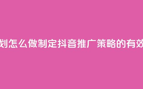 抖音推广计划怎么做 - 制定抖音推广策略的有效方法! 第1张 抖音推广计划怎么做 - 制定抖音推广策略的有效方法! 第1张