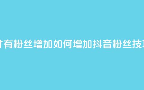 抖音怎么样才有粉丝增加 - 如何增加抖音粉丝？技巧分享! 第1张