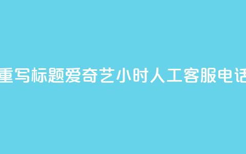 重写标题:爱奇艺24小时人工客服电话 第1张 重写标题:爱奇艺24小时人工客服电话 第1张