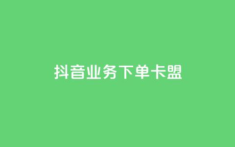 抖音业务下单卡盟 - 抖音业务下单卡盟全解析与使用指南! 第1张 抖音业务下单卡盟 - 抖音业务下单卡盟全解析与使用指南! 第1张