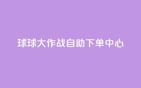 球球大作战自助下单中心,快手点赞卡盟在线平台 - 快手业务24小时在线下单微信支付 抖音推广24小时自助平台 第1张