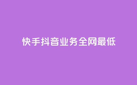 快手抖音业务全网最低 - 快手抖音业务全网最低	，打破行业底线! 第1张
