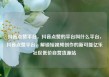 抖音点赞平台，抖音点赞的平台叫什么平台，抖音点赞平台，解锁短视频创作的新可能亿乐社区低价自营货源站