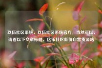 玖伍社区系统，玖伍社区系统官方，当然可以，请看以下文章标题，亿乐社区低价自营货源站